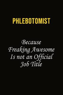 Book cover for Phlebotomist Because Freaking Awesome Is Not An Official Job Title