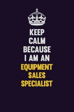 Cover of Keep Calm Because I Am An Equipment Sales Specialist