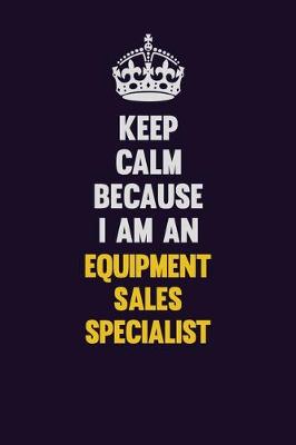 Book cover for Keep Calm Because I Am An Equipment Sales Specialist