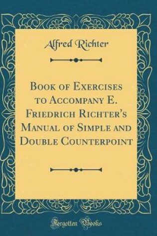 Cover of Book of Exercises to Accompany E. Friedrich Richter's Manual of Simple and Double Counterpoint (Classic Reprint)