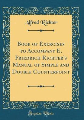 Book cover for Book of Exercises to Accompany E. Friedrich Richter's Manual of Simple and Double Counterpoint (Classic Reprint)