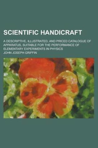 Cover of Scientific Handicraft; A Descriptive, Illustrated, and Priced Catalogue of Apparatus, Suitable for the Performance of Elementary Experiments in Physic