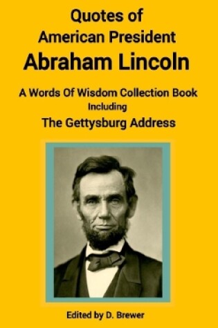 Cover of Quotes of American President Abraham Lincoln, A Words of Wisdom Collection Book, Including The Gettysburg Address