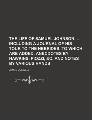 Book cover for The Life of Samuel Johnson Including a Journal of His Tour to the Hebrides. to Which Are Added, Anecdotes by Hawkins, Piozzi, &C. and Notes by Various Hands (Volume 6)