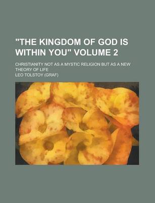 Book cover for The Kingdom of God Is Within You; Christianity Not as a Mystic Religion But as a New Theory of Life Volume 2