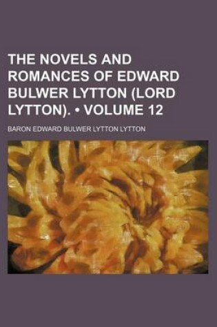 Cover of The Novels and Romances of Edward Bulwer Lytton (Lord Lytton). (Volume 12)