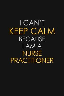 Book cover for I Can't Keep Calm Because I Am A Nurse Practitioner