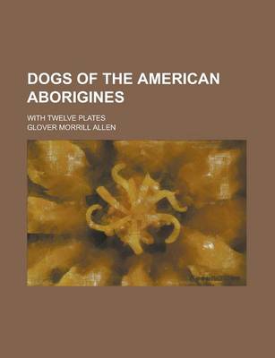 Book cover for Dogs of the American Aborigines; With Twelve Plates