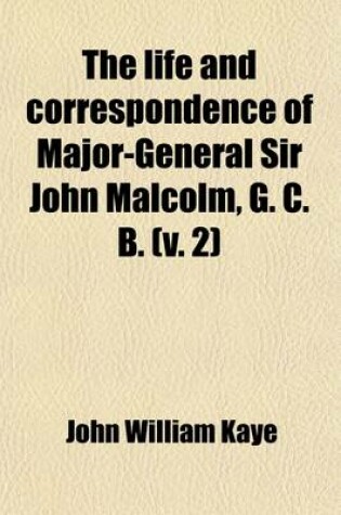 Cover of The Life and Correspondence of Major-General Sir John Malcolm, G. C. B. Volume 2; Late Envoy to Persia, and Governor of Bombay