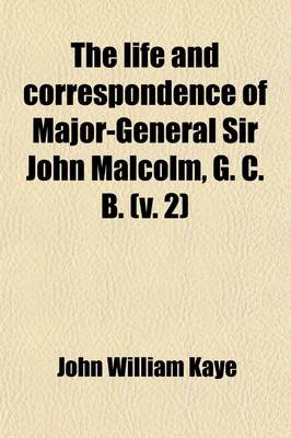 Book cover for The Life and Correspondence of Major-General Sir John Malcolm, G. C. B. Volume 2; Late Envoy to Persia, and Governor of Bombay