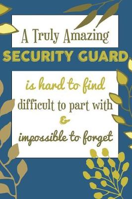 Book cover for A Truly Amazing SECURITY GUARD Is Hard To Find Difficult To Part With & Impossible To Forget