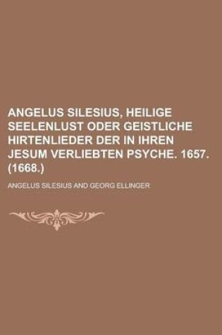 Cover of Angelus Silesius, Heilige Seelenlust Oder Geistliche Hirtenlieder Der in Ihren Jesum Verliebten Psyche. 1657. (1668.)