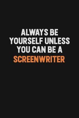 Book cover for Always Be Yourself Unless You Can Be A Screenwriter