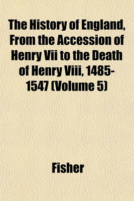 Book cover for The History of England, from the Accession of Henry VII to the Death of Henry VIII, 1485-1547 (Volume 5)