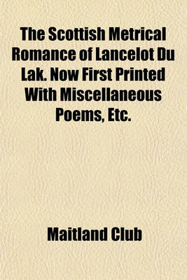 Book cover for The Scottish Metrical Romance of Lancelot Du Lak. Now First Printed with Miscellaneous Poems, Etc.