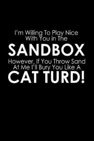 Cover of I'm willing to play nice with you in the sandbox. However, if you throw sand at me I'll bury you like a cat turd!