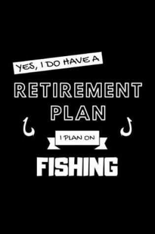 Cover of Yes, I Do Have A Retirement Plan I Plan On Fishing