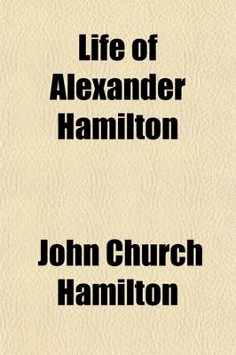 Book cover for Life of Alexander Hamilton (Volume 2); A History of the Republic of the United States of America, as Traced in His Writings and in Those of His Contemporaries