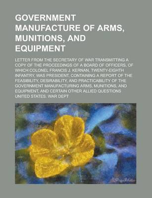 Book cover for Government Manufacture of Arms, Munitions, and Equipment; Letter from the Secretary of War Transmitting a Copy of the Proceedings of a Board of Office