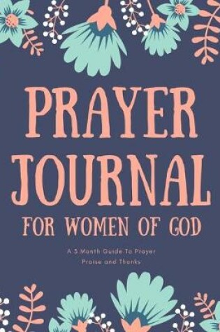 Cover of Prayer Journal for Women of God A 3 Month Guide To Prayer Praise and Thanks