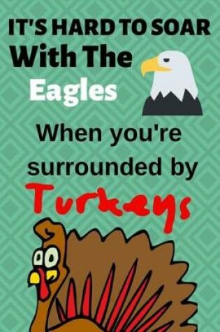 Cover of It's Hard to Soar with the Eagles When You're Surrounded by Turkeys