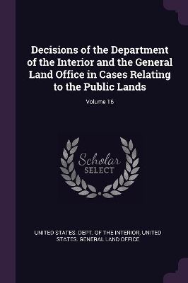 Cover of Decisions of the Department of the Interior and the General Land Office in Cases Relating to the Public Lands; Volume 16