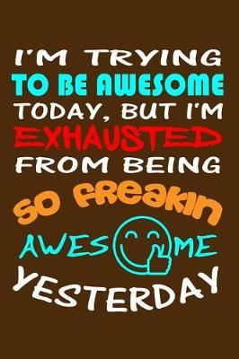 Book cover for I'm Trying To Be Awesome Today, But I'm Exhausted From Being So Freakin Awesome