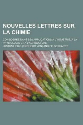 Cover of Nouvelles Lettres Sur La Chimie; Consideree Dans Ses Applications A L'Industrie, a la Physiologie Et A L'Agriculture