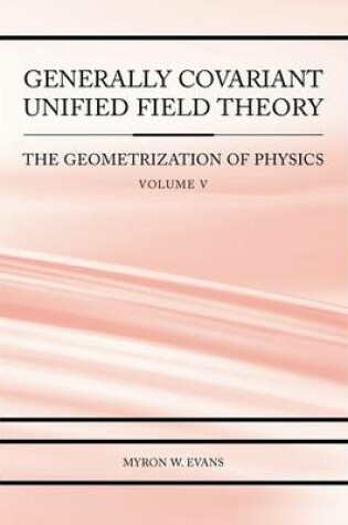 Cover of Generally Covariant Unified Field Theory - The Geometrization of Physics - Volume V