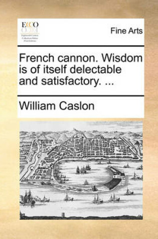 Cover of French cannon. Wisdom is of itself delectable and satisfactory. ...