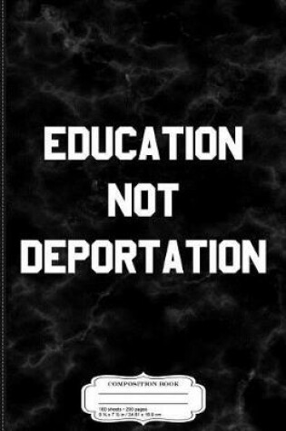 Cover of Education Not Deporation Daca Composition Notebook