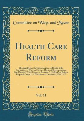 Book cover for Health Care Reform, Vol. 11: Hearings Before the Subcommittee on Health of the Committee on Ways and Means, House of Representatives, One Hundred Third Congress; President's Health Care Reform Proposals: Impact on Providers and Consumers; Part 2 of 3