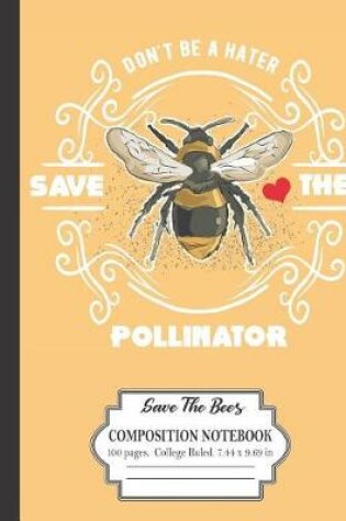 Cover of Don't Be A Hater Save The Pollinator Save The Bees Composition Notebook 100 Pages College Ruled 7.44 x 9.69 in
