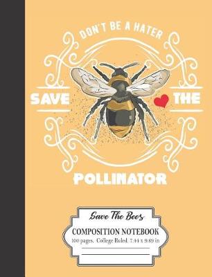 Book cover for Don't Be A Hater Save The Pollinator Save The Bees Composition Notebook 100 Pages College Ruled 7.44 x 9.69 in