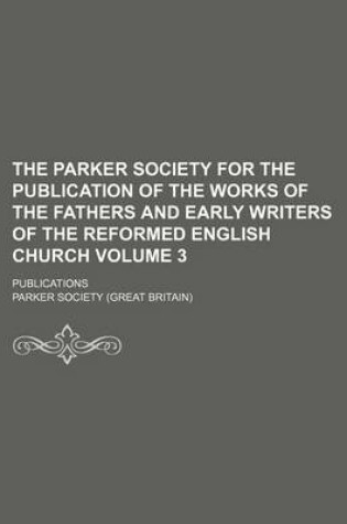 Cover of The Parker Society for the Publication of the Works of the Fathers and Early Writers of the Reformed English Church Volume 3; Publications