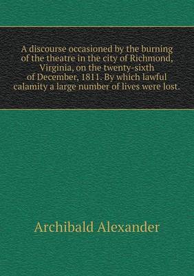 Book cover for A discourse occasioned by the burning of the theatre in the city of Richmond, Virginia, on the twenty-sixth of December, 1811. By which lawful calamity a large number of lives were lost