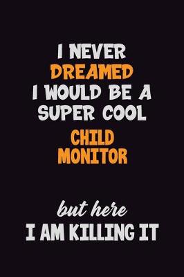 Book cover for I Never Dreamed I would Be A Super Cool Child Monitor But Here I Am Killing It