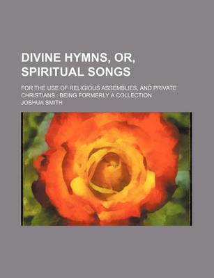 Book cover for Divine Hymns, Or, Spiritual Songs; For the Use of Religious Assemblies, and Private Christians Being Formerly a Collection