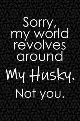 Book cover for Sorry, My World Revolves Around My Husky. Not You.