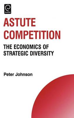 Book cover for Astute Competition: The Economics of Strategic Diversity. Technology, Innovation, Entrepreneurship and Competitive Strategy.