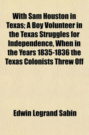 Cover of With Sam Houston in Texas; A Boy Volunteer in the Texas Struggles for Independence, When in the Years 1835-1836 the Texas Colonists Threw Off