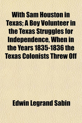 Book cover for With Sam Houston in Texas; A Boy Volunteer in the Texas Struggles for Independence, When in the Years 1835-1836 the Texas Colonists Threw Off