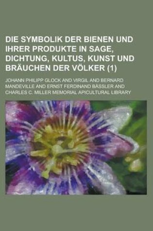 Cover of Die Symbolik Der Bienen Und Ihrer Produkte in Sage, Dichtung, Kultus, Kunst Und Brauchen Der Volker (1)