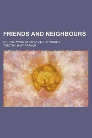 Cover of Friends and Neighbours; Or, Two Ways of Living in the World