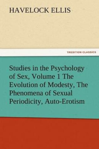Cover of Studies in the Psychology of Sex, Volume 1 the Evolution of Modesty, the Phenomena of Sexual Periodicity, Auto-Erotism