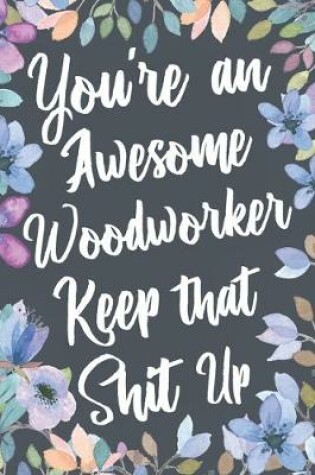 Cover of You're An Awesome Woodworker Keep That Shit Up