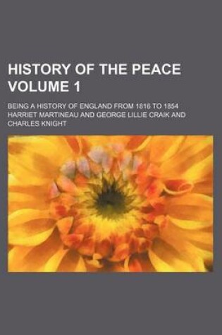 Cover of History of the Peace; Being a History of England from 1816 to 1854 Volume 1