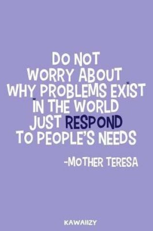 Cover of Do Not Worry about Why Problems Exist in the World Just Respond to People's Needs - Mother Teresa