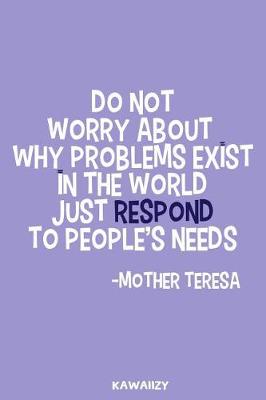 Book cover for Do Not Worry about Why Problems Exist in the World Just Respond to People's Needs - Mother Teresa
