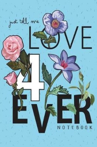 Cover of Just tell me love 4 ever notebook